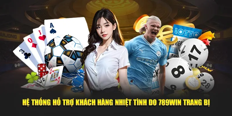 Hệ thống hỗ trợ khách hàng nhiệt tình do 789Win trang bị